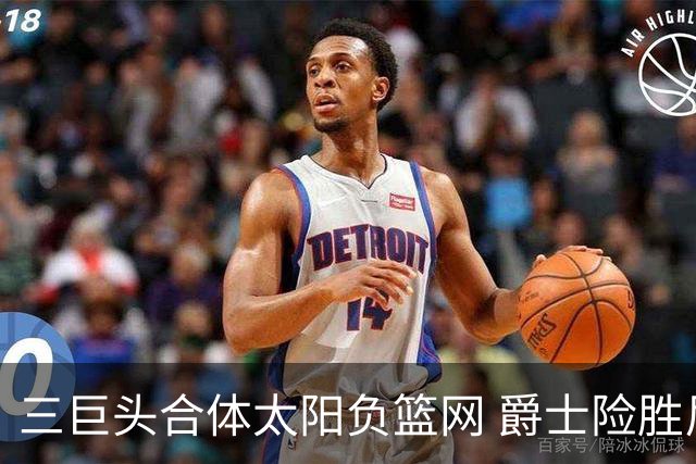 三巨头合体太阳负篮网 爵士险胜尼克斯止3连败