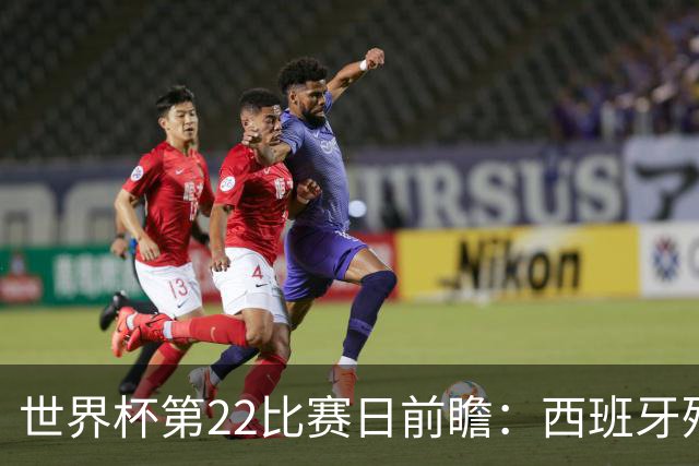 世界杯第22比赛日前瞻：西班牙残阵出击！C罗vs魔笛，谁先"舞毕"