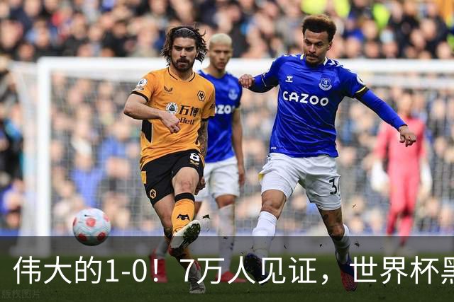 伟大的1-0！7万人见证，世界杯黑马神了，首次闯进16强，国足羡慕