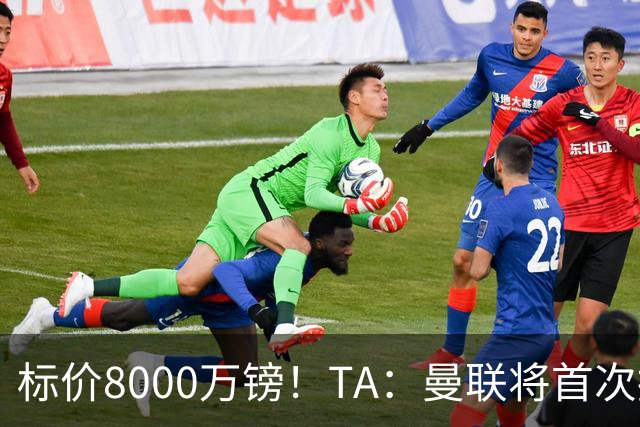 标价8000万镑！TA：曼联将首次报价M费，但不准备满足西汉姆要价