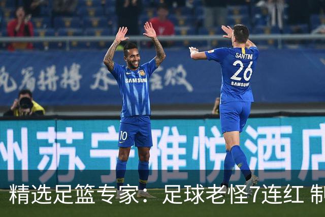 精选足篮专家：足球老怪7连红 制胜足彩6连红