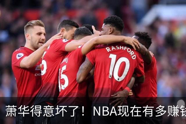 萧华得意坏了！NBA现在有多赚钱？上赛季营收116.8亿美刀！
