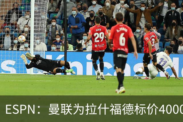 ESPN：曼联为拉什福德标价4000万镑，但不允许利物浦曼城激活条款